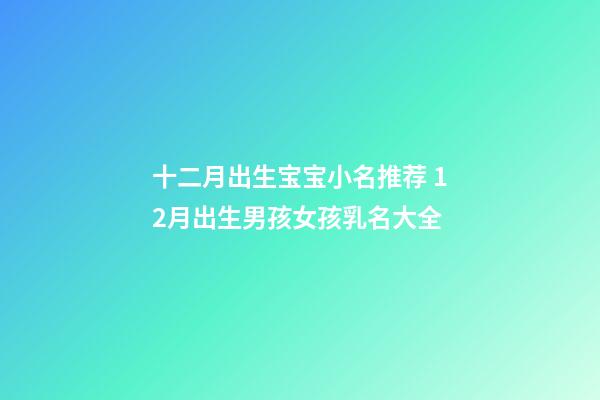 十二月出生宝宝小名推荐 12月出生男孩女孩乳名大全